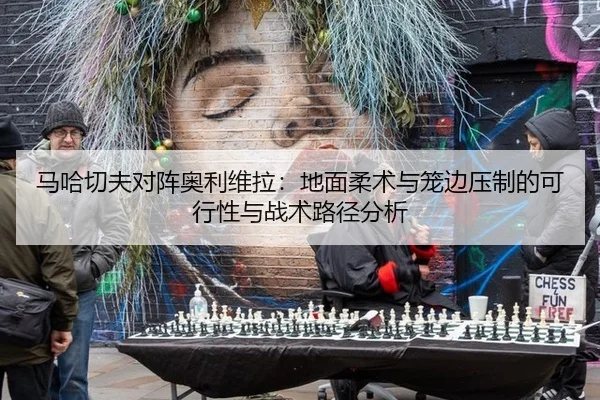 马哈切夫对阵奥利维拉：地面柔术与笼边压制的可行性与战术路径分析