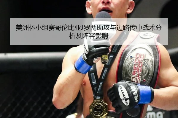 美洲杯小组赛哥伦比亚J罗两助攻与边路传中战术分析及阵容影响