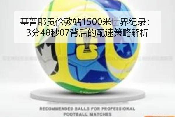 基普耶贡伦敦站1500米世界纪录：3分48秒07背后的配速策略解析