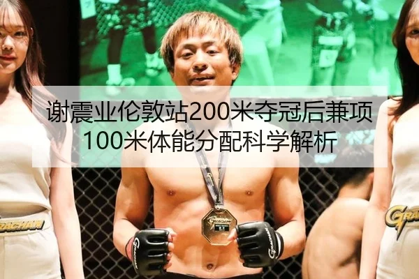 谢震业伦敦站200米夺冠后兼项100米体能分配科学解析