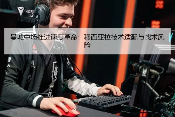 曼城中场推进速度革命：穆西亚拉技术适配与战术风险